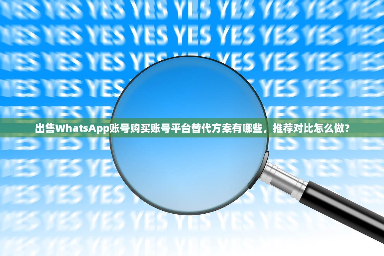 出售WhatsApp账号购买账号平台替代方案有哪些,推荐对比怎么做?