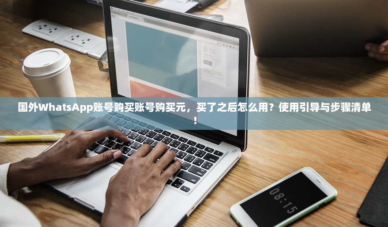 国外WhatsApp账号购买账号购买元,买了之后怎么用?使用引导与步骤清单!