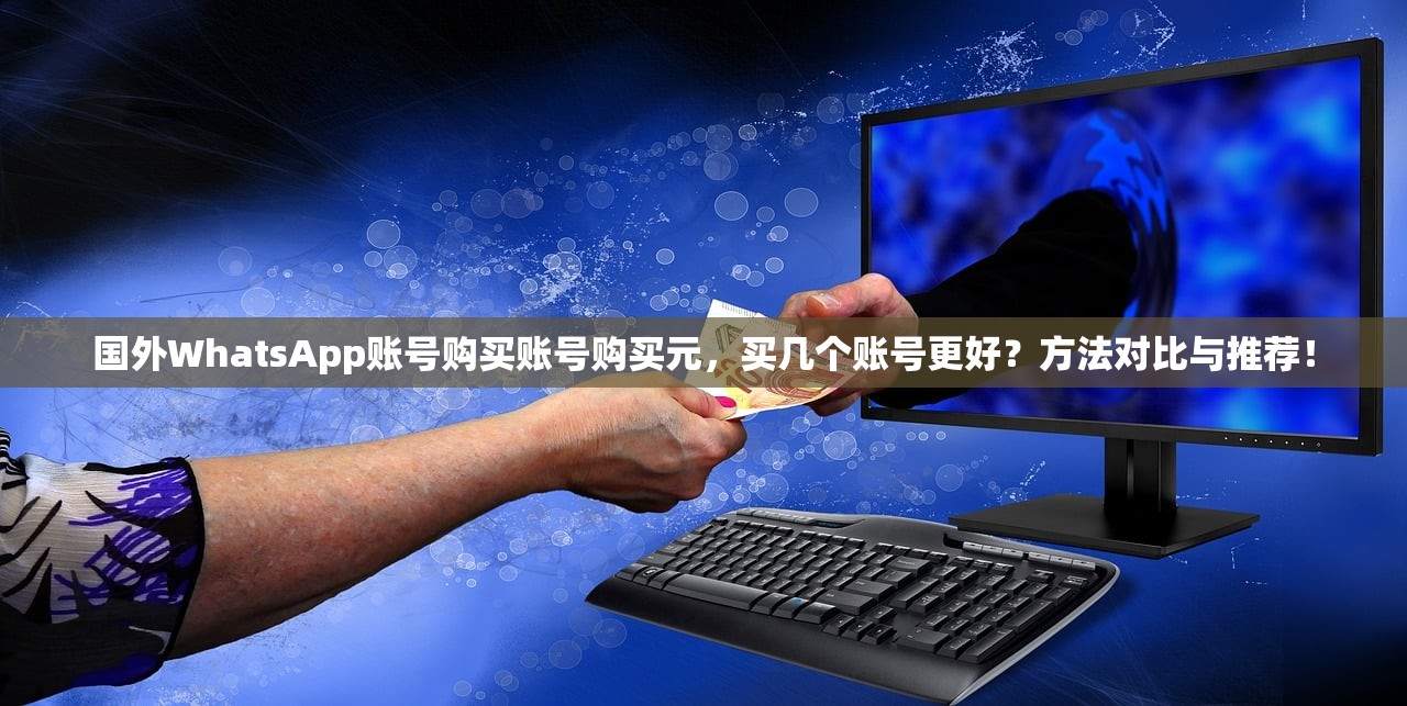 国外WhatsApp账号购买账号购买元,买几个账号更好?方法对比与推荐!