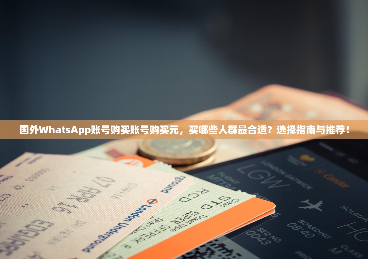 国外WhatsApp账号购买账号购买元,买哪些人群最合适?选择指南与推荐!