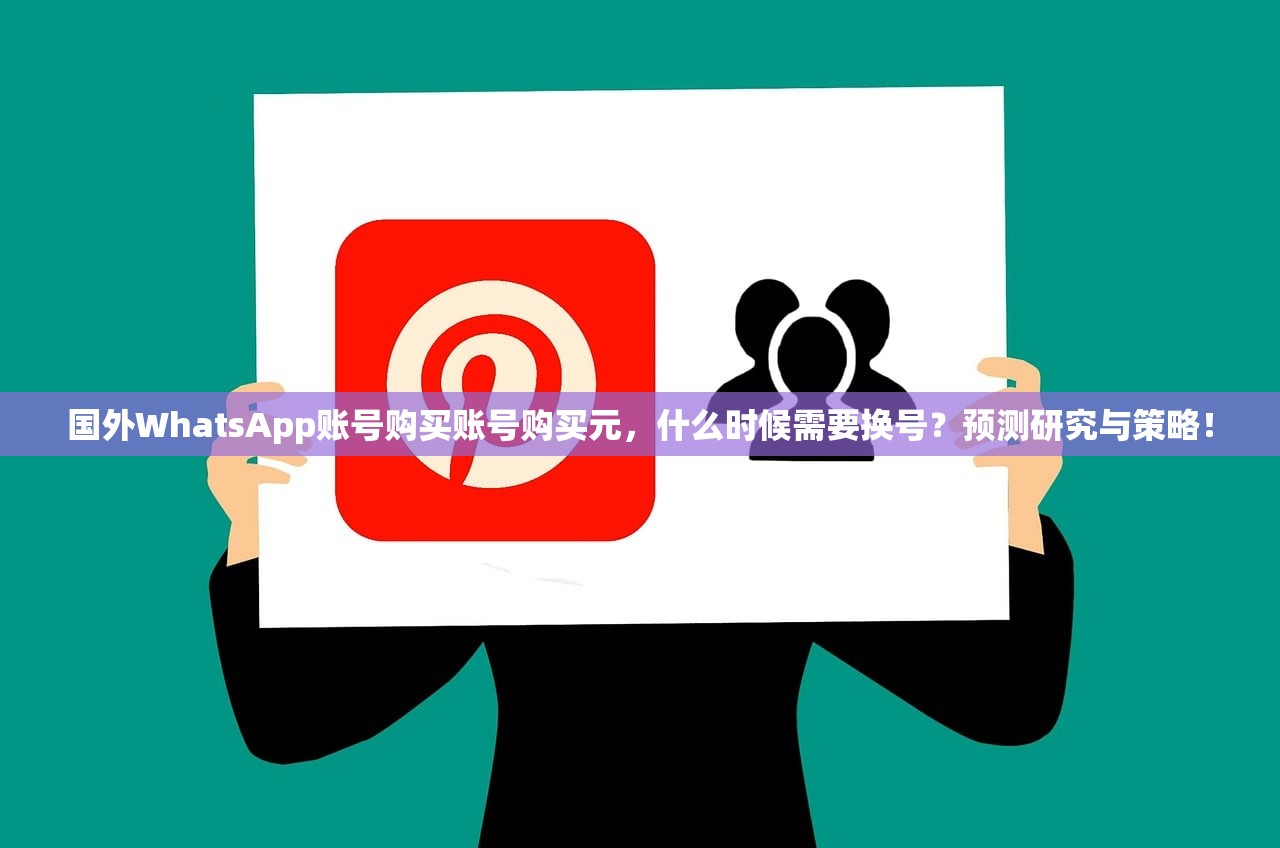 国外WhatsApp账号购买账号购买元,什么时候需要换号?预测研究与策略!