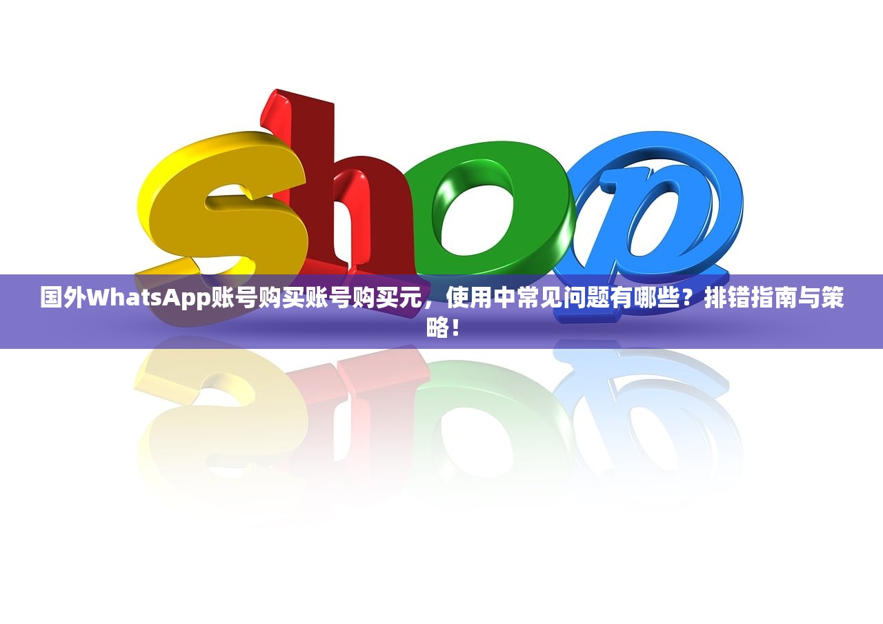 国外WhatsApp账号购买账号购买元,使用中常见问题有哪些?排错指南与策略!