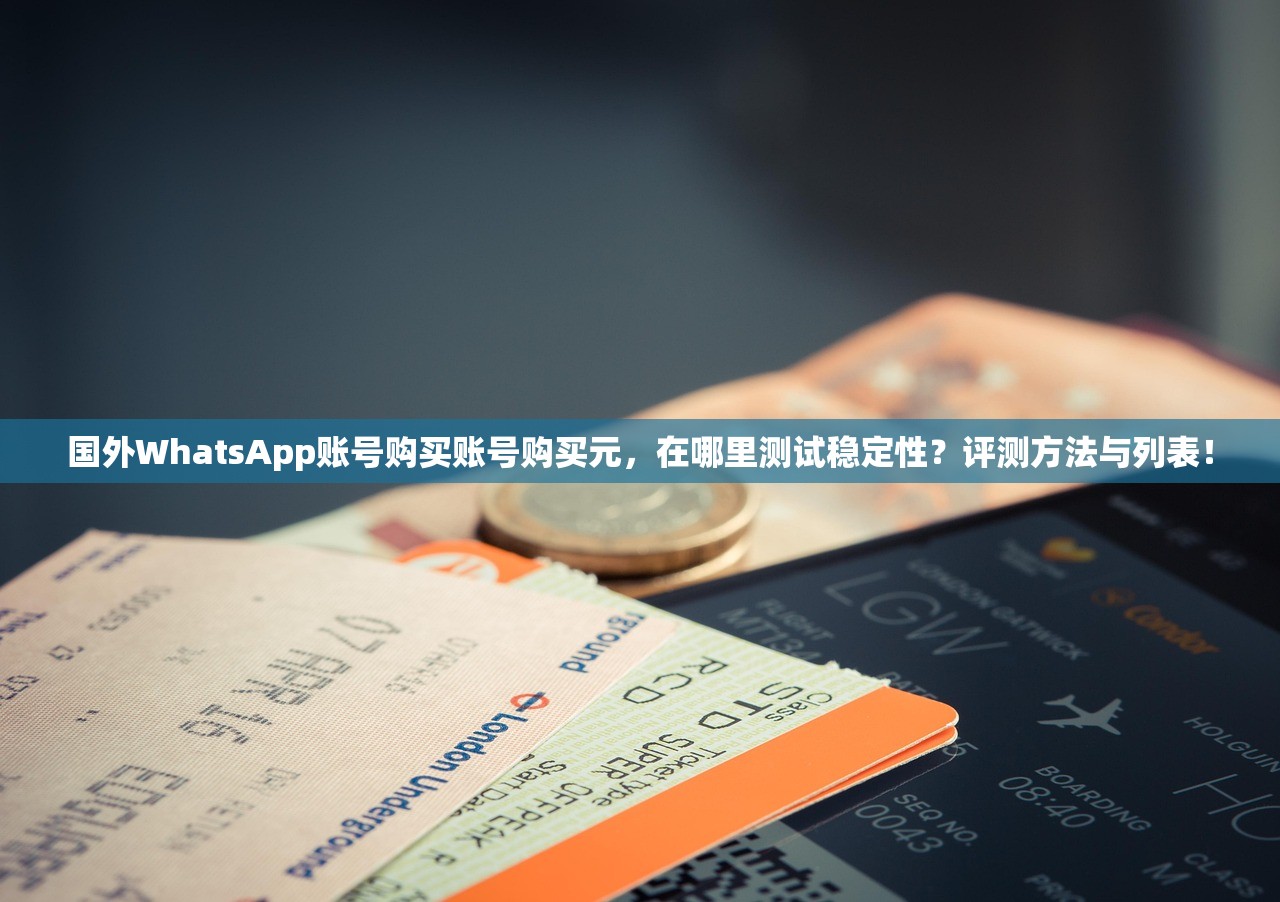 国外WhatsApp账号购买账号购买元,在哪里测试稳定性?评测方法与列表!