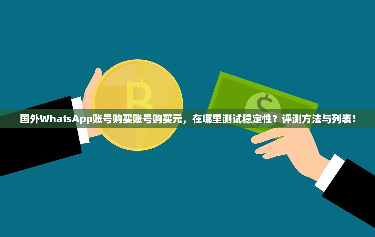国外WhatsApp账号购买账号购买元,在哪里测试稳定性?评测方法与列表!