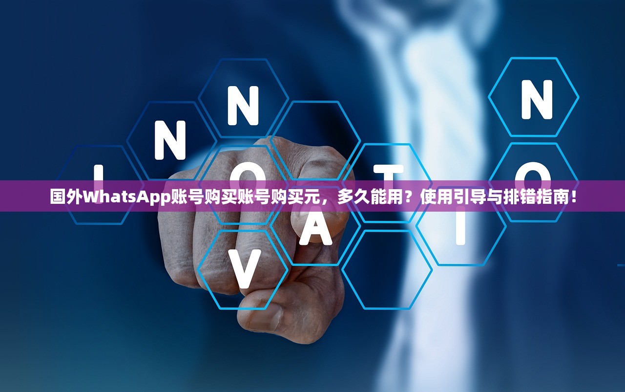 国外WhatsApp账号购买账号购买元,多久能用?使用引导与排错指南!