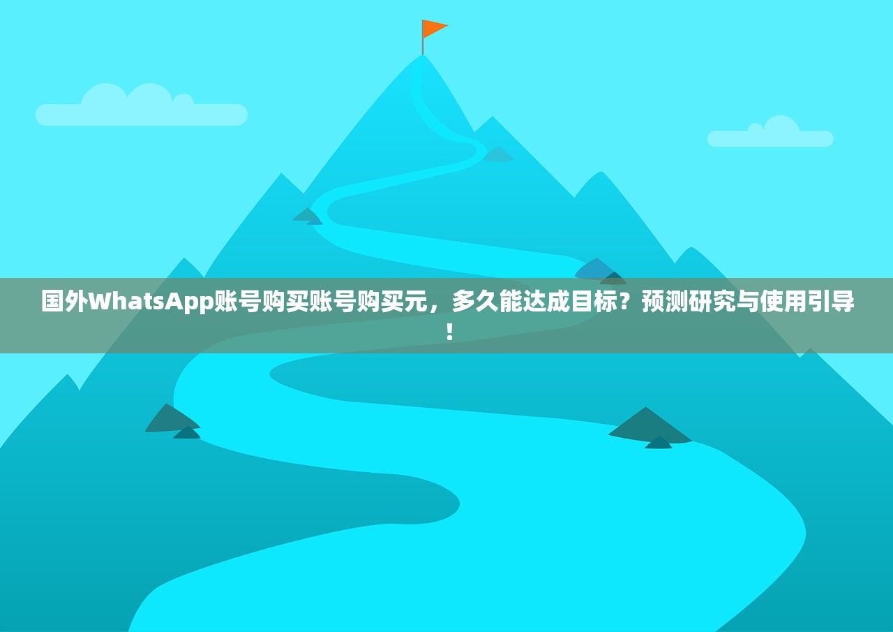 国外WhatsApp账号购买账号购买元,多久能达成目标?预测研究与使用引导!