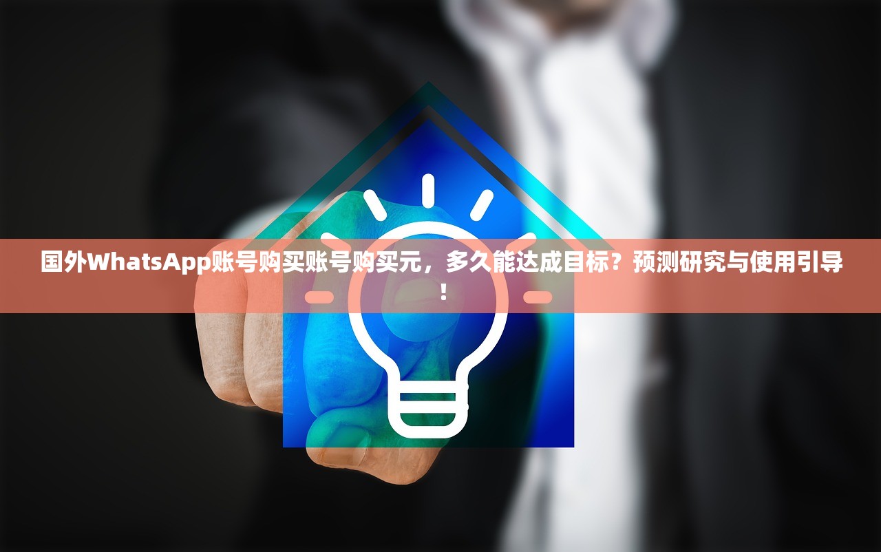 国外WhatsApp账号购买账号购买元,多久能达成目标?预测研究与使用引导!