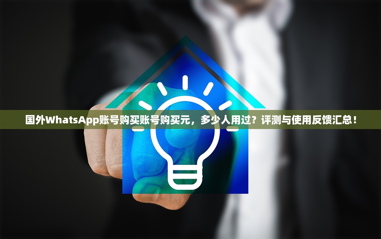 国外WhatsApp账号购买账号购买元，多少人用过？评测与使用反馈汇总！