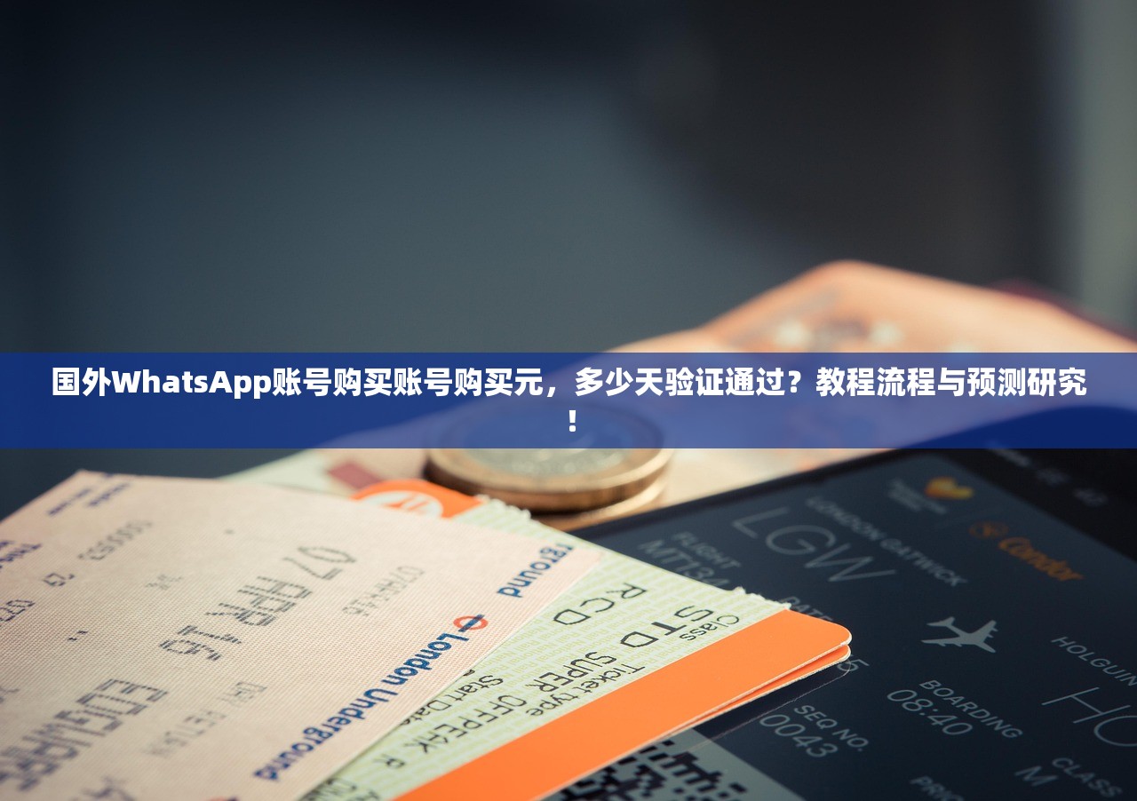 国外WhatsApp账号购买账号购买元,多少天验证通过?教程流程与预测研究!