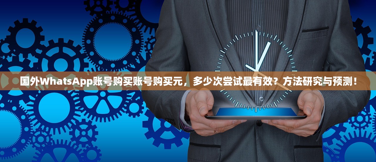 国外WhatsApp账号购买账号购买元,多少次尝试最有效?方法研究与预测!