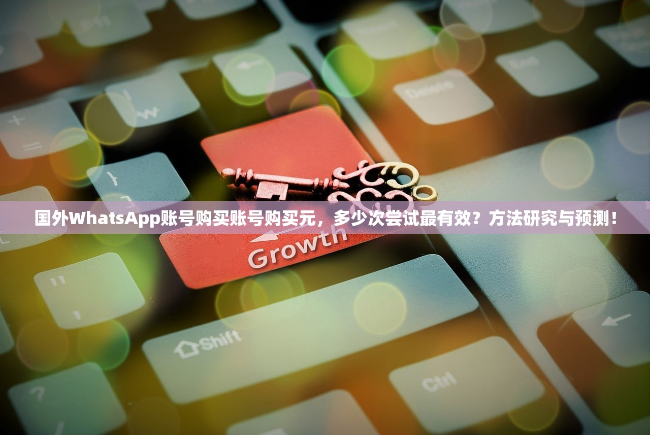 国外WhatsApp账号购买账号购买元,多少次尝试最有效?方法研究与预测!