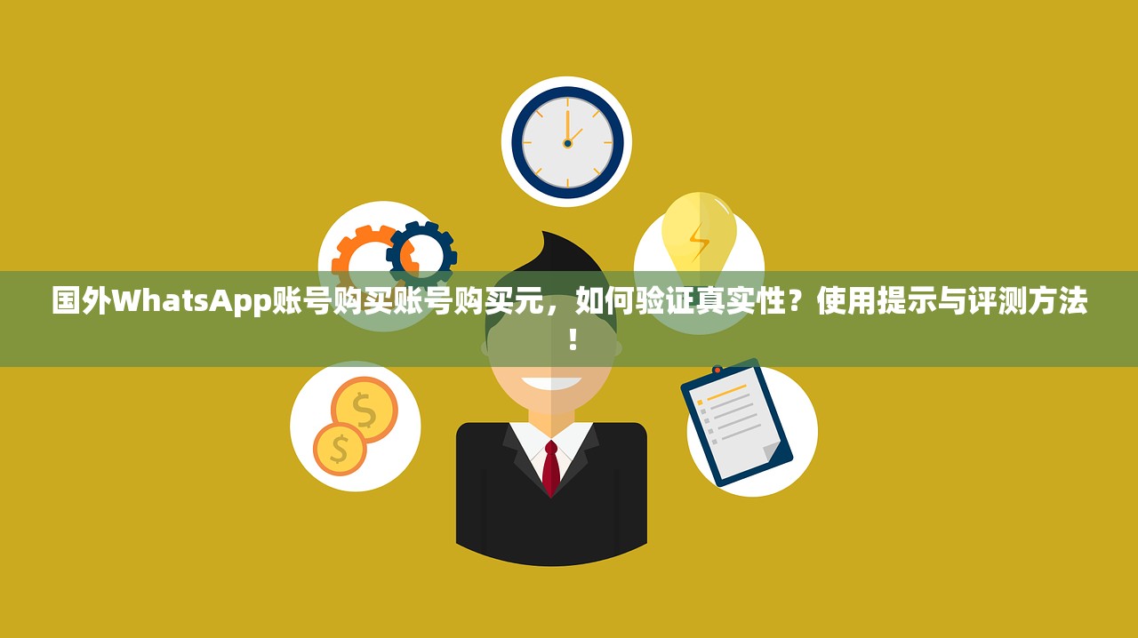 国外WhatsApp账号购买账号购买元,如何验证真实性?使用提示与评测方法!