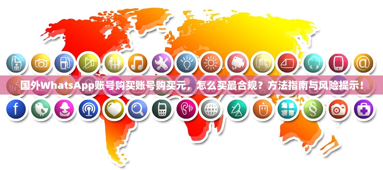 国外WhatsApp账号购买账号购买元,怎么买最合规?方法指南与风险提示!