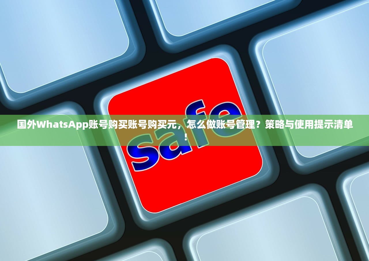 国外WhatsApp账号购买账号购买元,怎么做账号管理?策略与使用提示清单!