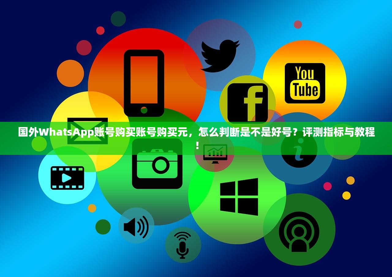 国外WhatsApp账号购买账号购买元,怎么判断是不是好号?评测指标与教程!