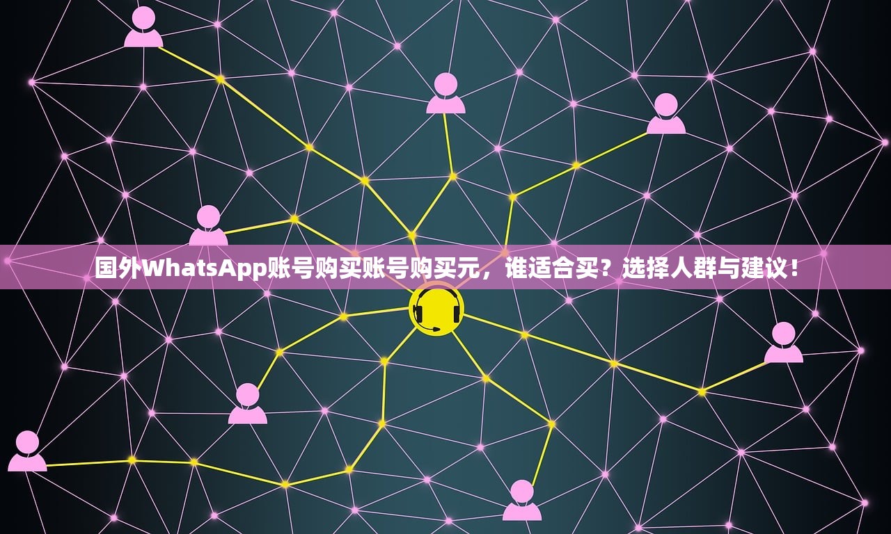 国外WhatsApp账号购买账号购买元,谁适合买?选择人群与建议!