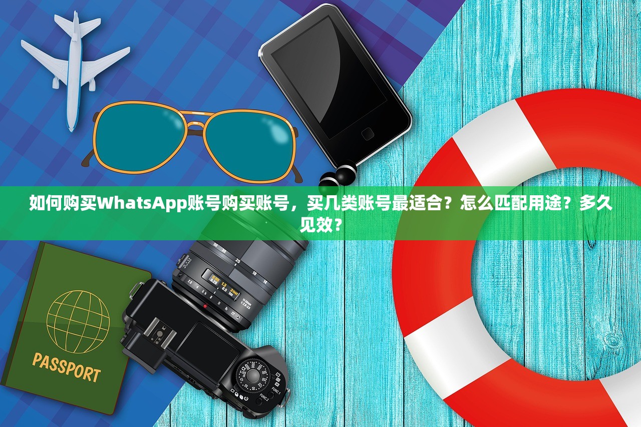 如何购买WhatsApp账号购买账号，买几类账号最适合？怎么匹配用途？多久见效？