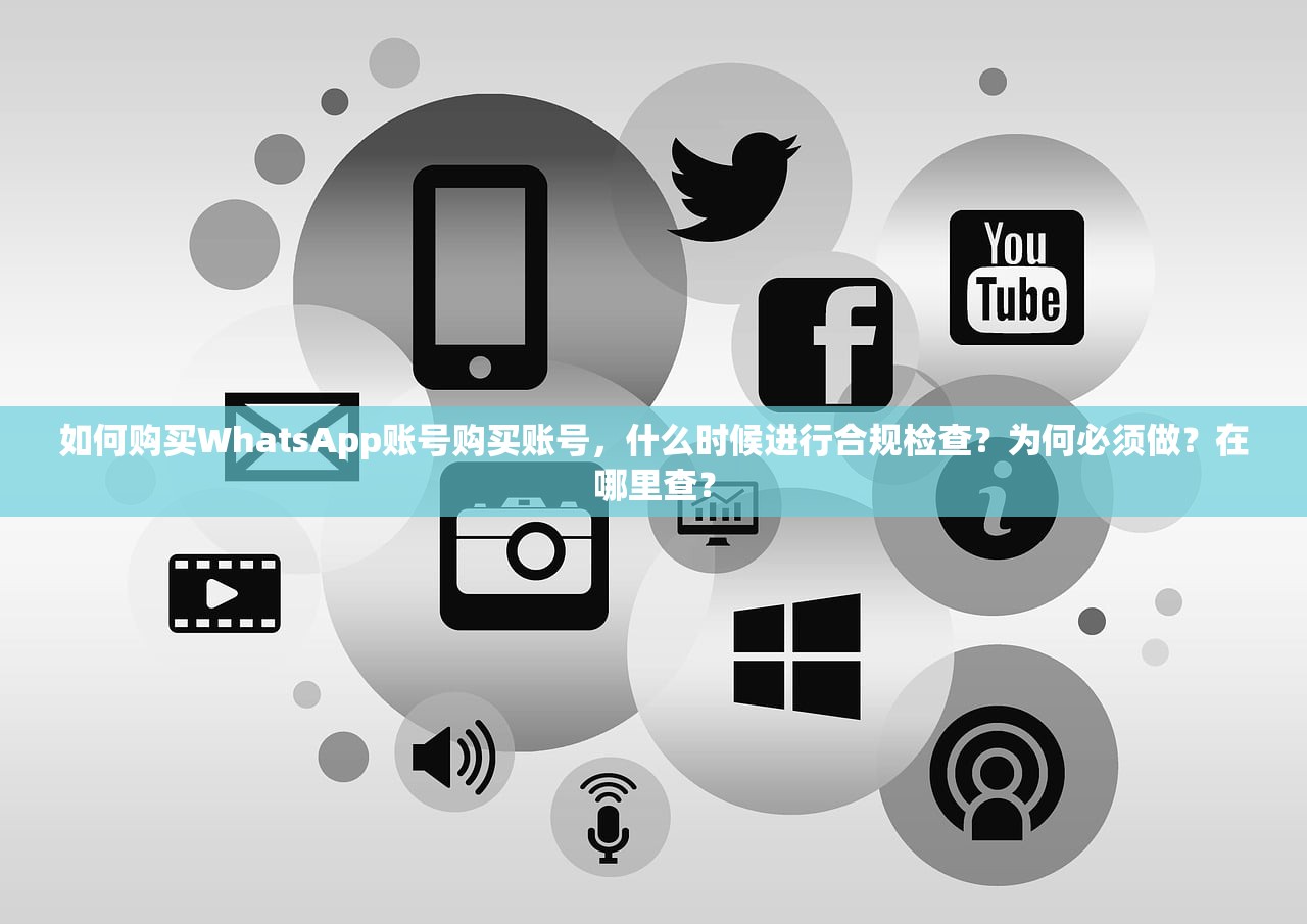 如何购买WhatsApp账号购买账号,什么时候进行合规检查?为何必须做?在哪里查?