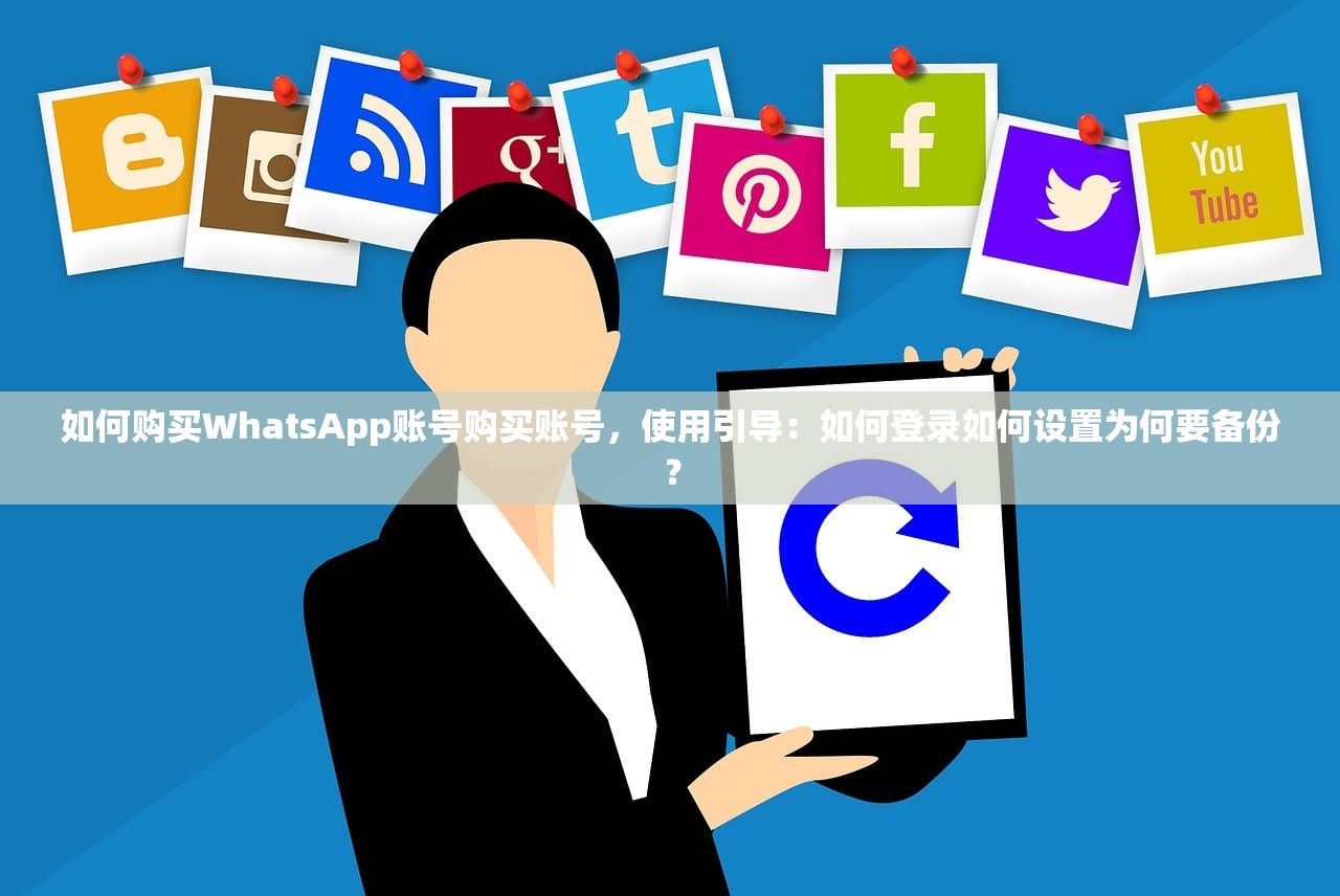 如何购买WhatsApp账号购买账号,使用引导:如何登录如何设置为何要备份?