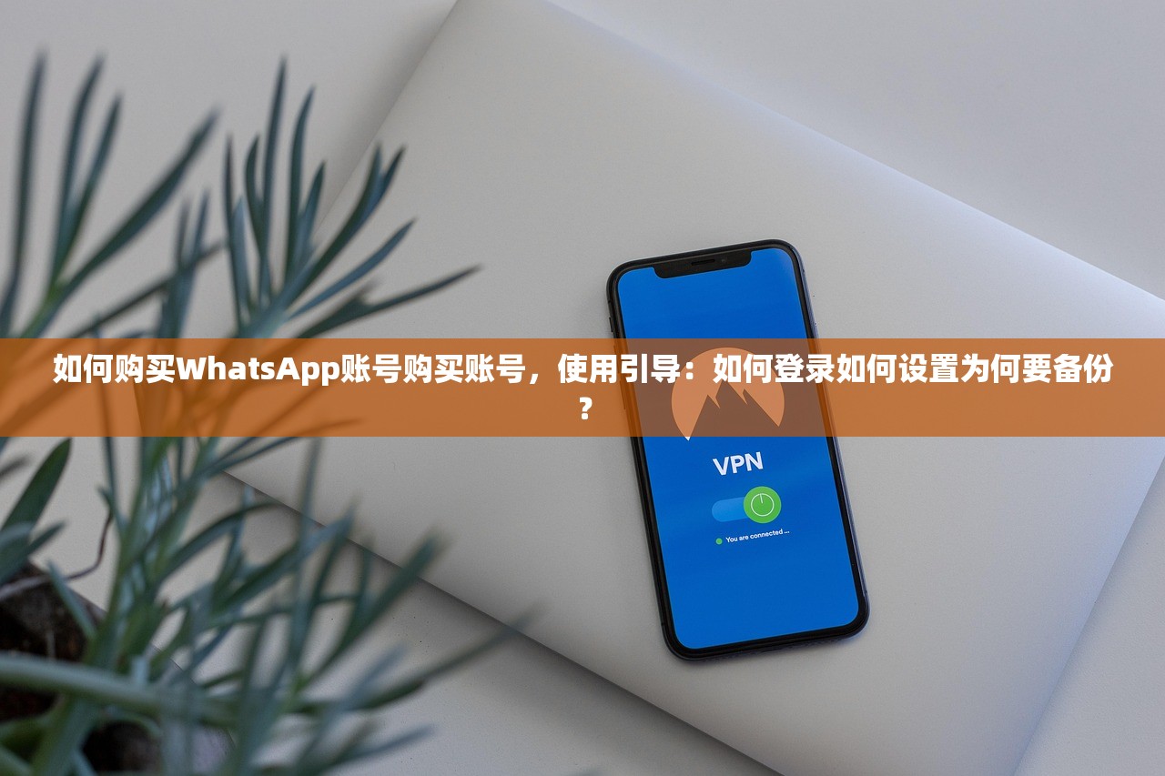 如何购买WhatsApp账号购买账号,使用引导:如何登录如何设置为何要备份?