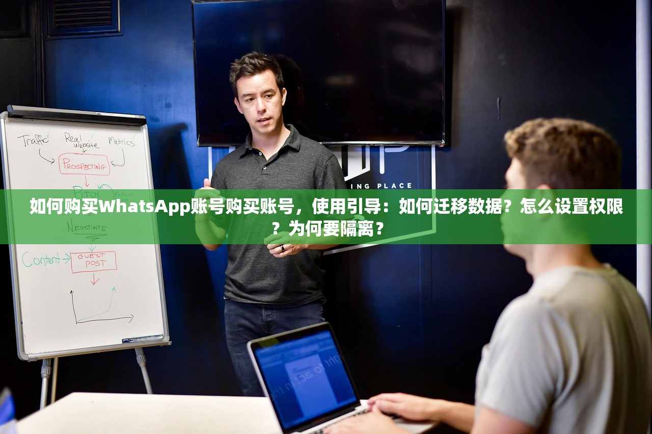 如何购买WhatsApp账号购买账号,使用引导:如何迁移数据?怎么设置权限?为何要隔离?