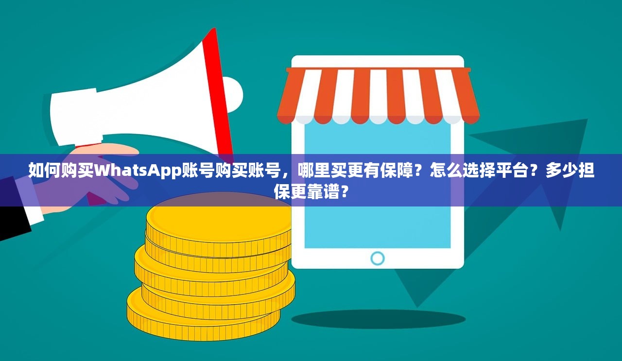如何购买WhatsApp账号购买账号,哪里买更有保障?怎么选择平台?多少担保更靠谱?
