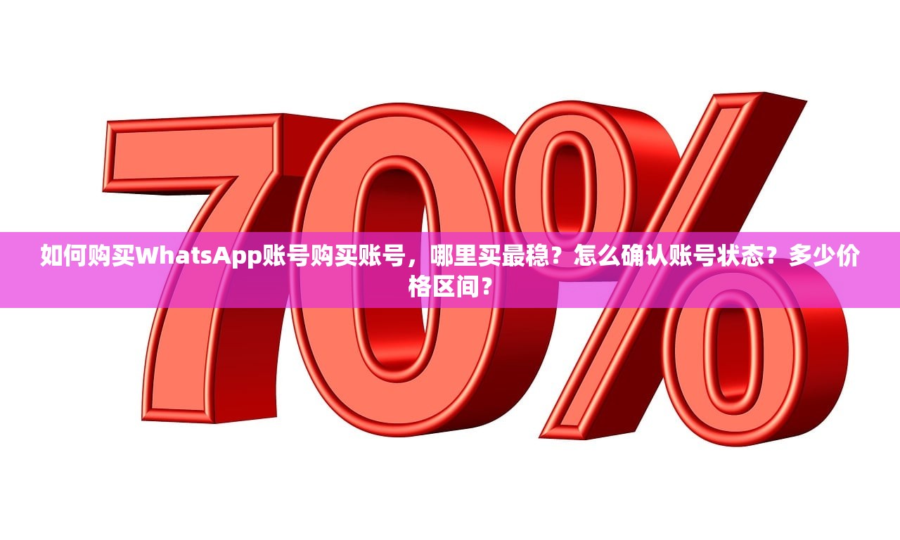 如何购买WhatsApp账号购买账号,哪里买最稳?怎么确认账号状态?多少价格区间?