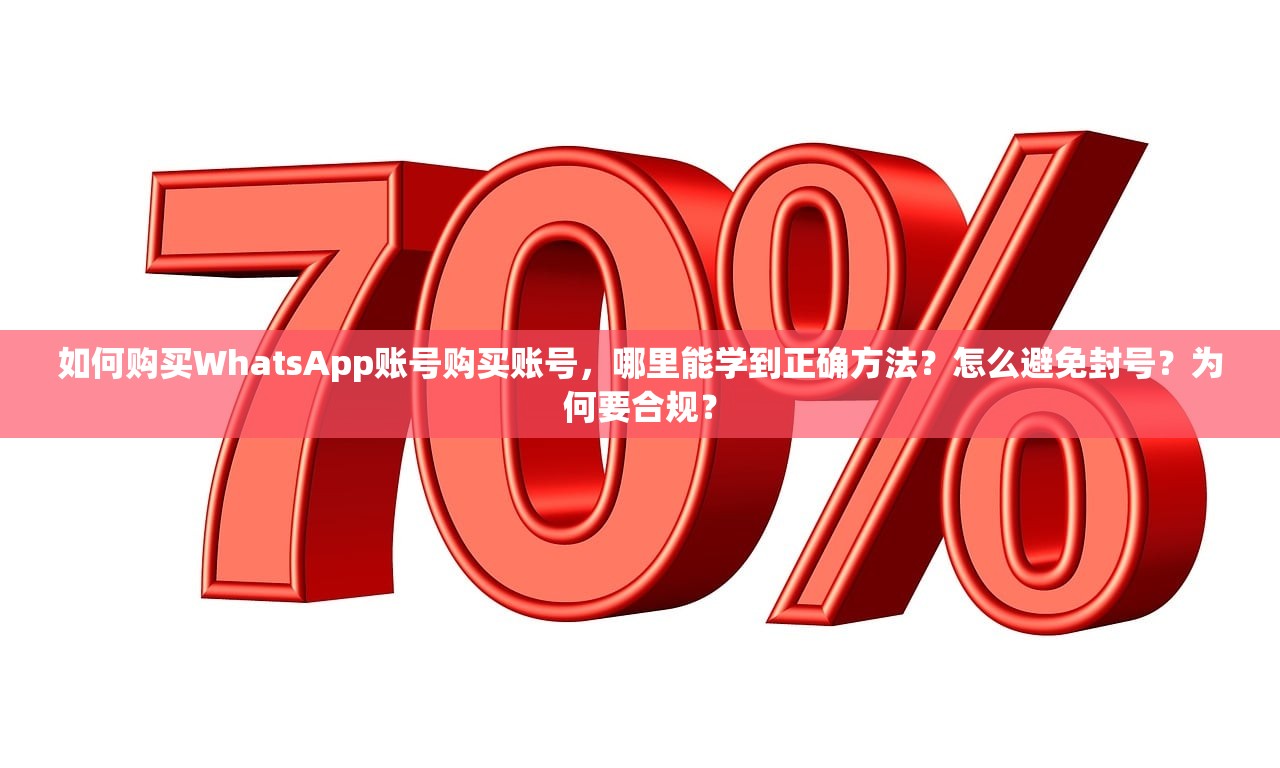 如何购买WhatsApp账号购买账号，哪里能学到正确方法？怎么避免封号？为何要合规？
