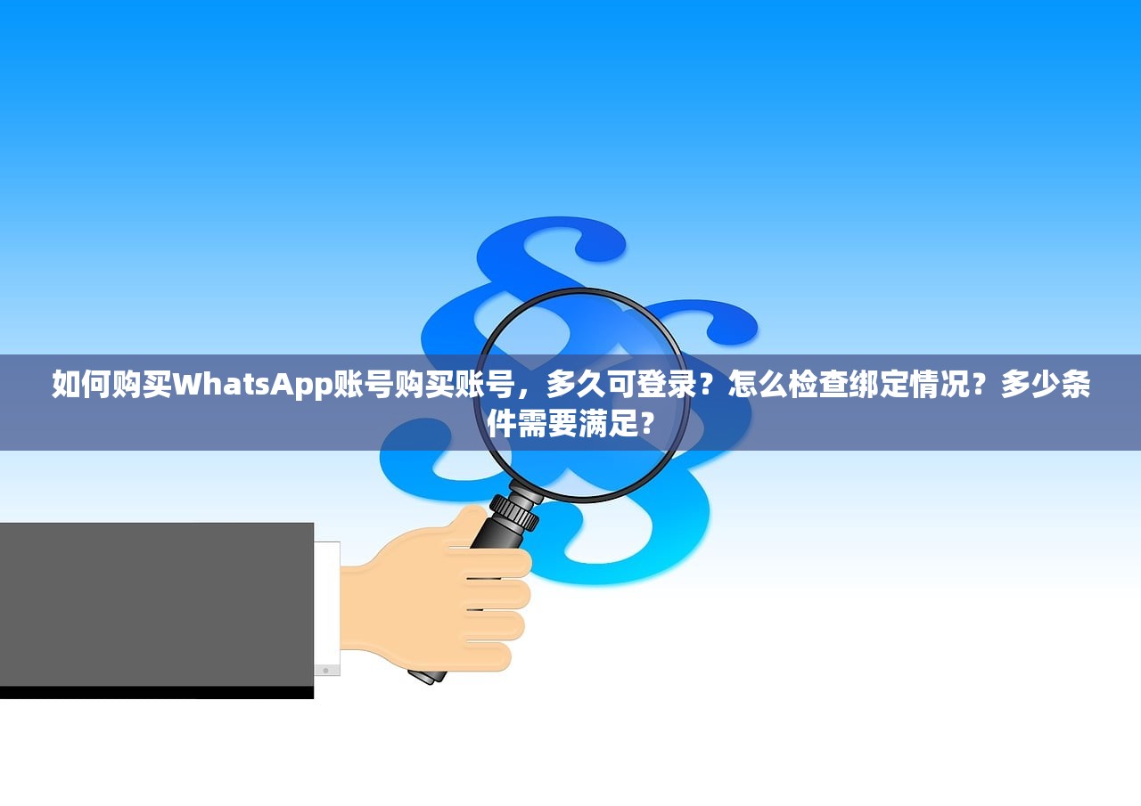 如何购买WhatsApp账号购买账号,多久可登录?怎么检查绑定情况?多少条件需要满足?