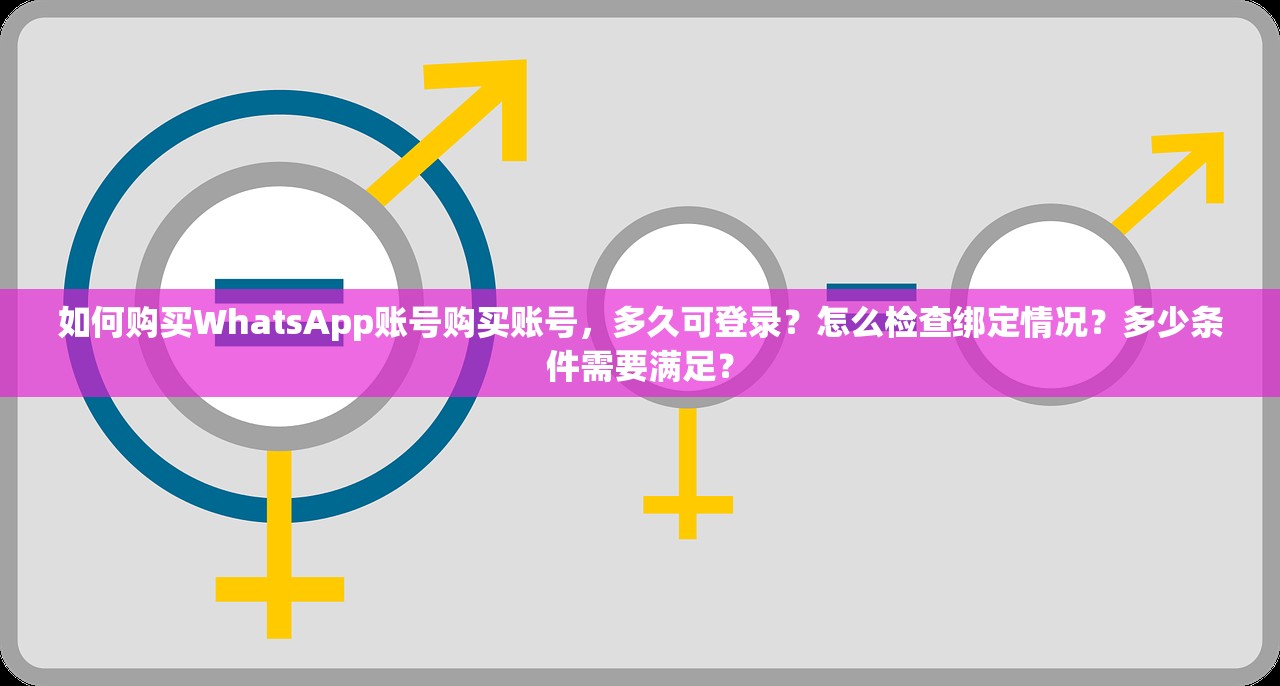 如何购买WhatsApp账号购买账号,多久可登录?怎么检查绑定情况?多少条件需要满足?