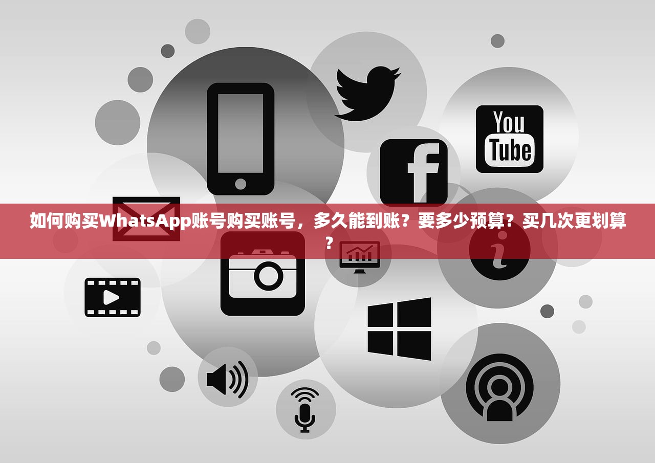 如何购买WhatsApp账号购买账号,多久能到账?要多少预算?买几次更划算?