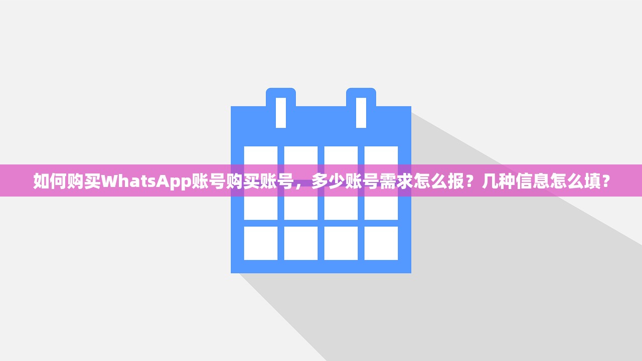 如何购买WhatsApp账号购买账号，多少账号需求怎么报？几种信息怎么填？