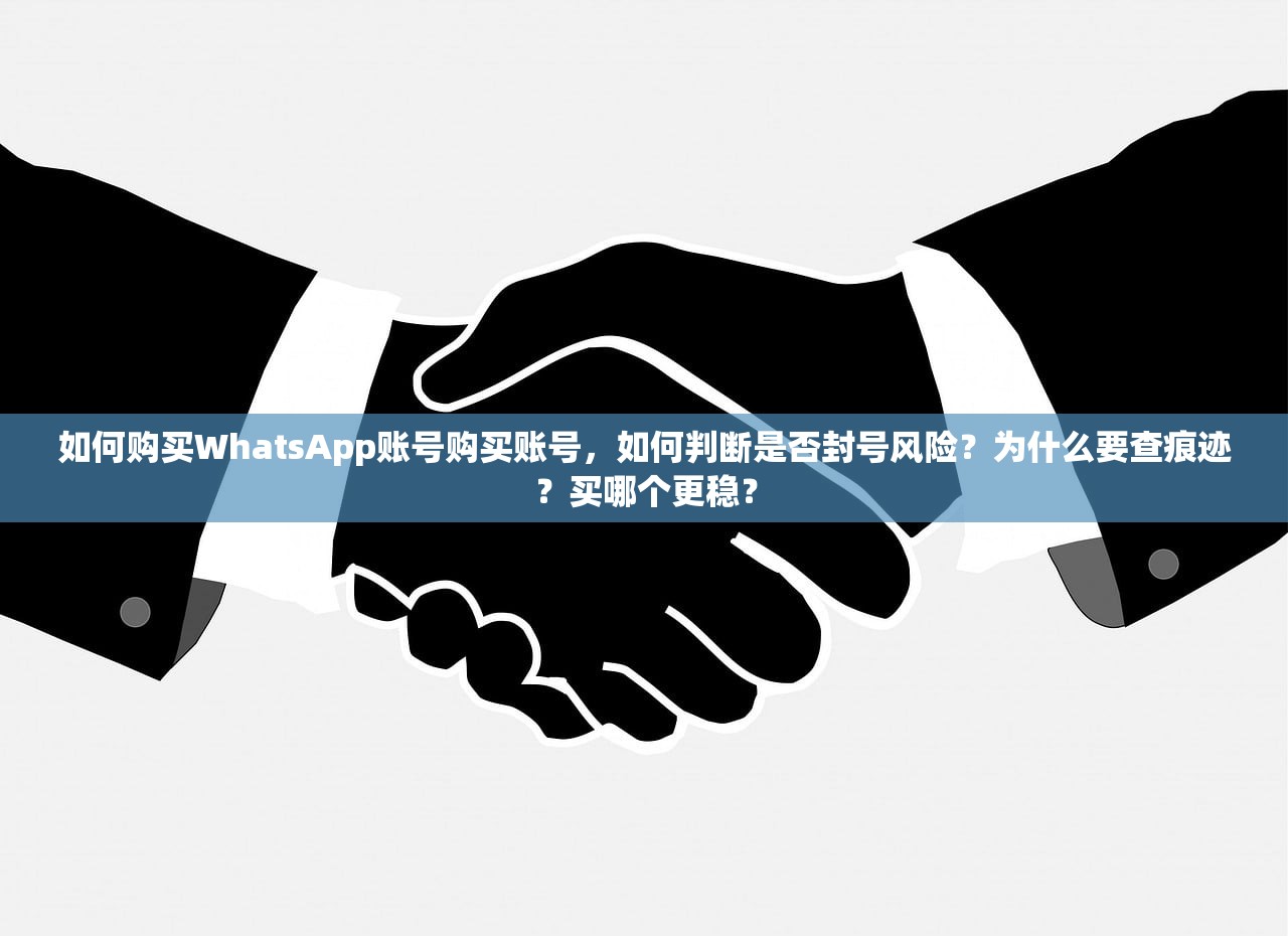 如何购买WhatsApp账号购买账号,如何判断是否封号风险?为什么要查痕迹?买哪个更稳?