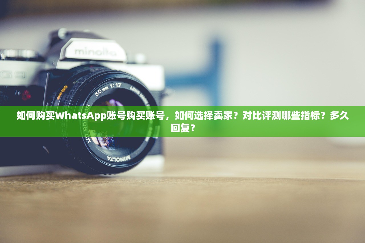 如何购买WhatsApp账号购买账号,如何选择卖家?对比评测哪些指标?多久回复?
