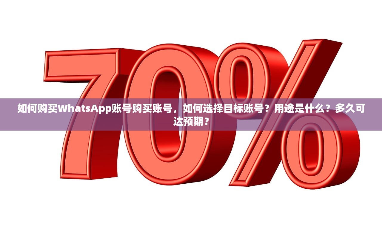 如何购买WhatsApp账号购买账号,如何选择目标账号?用途是什么?多久可达预期?