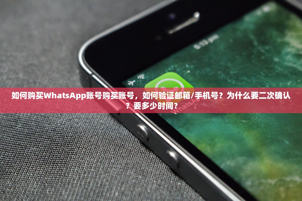 如何购买WhatsApp账号购买账号,如何验证邮箱/手机号?为什么要二次确认?要多少时间?