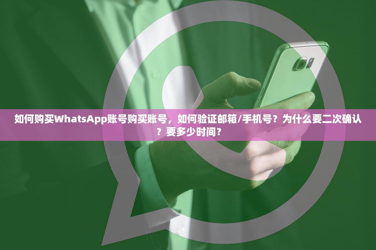 如何购买WhatsApp账号购买账号,如何验证邮箱/手机号?为什么要二次确认?要多少时间?