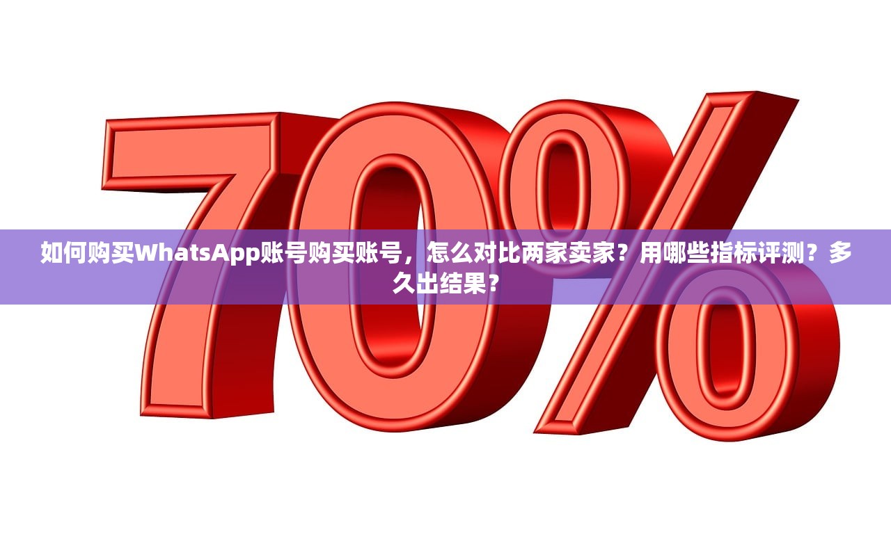 如何购买WhatsApp账号购买账号,怎么对比两家卖家?用哪些指标评测?多久出结果?