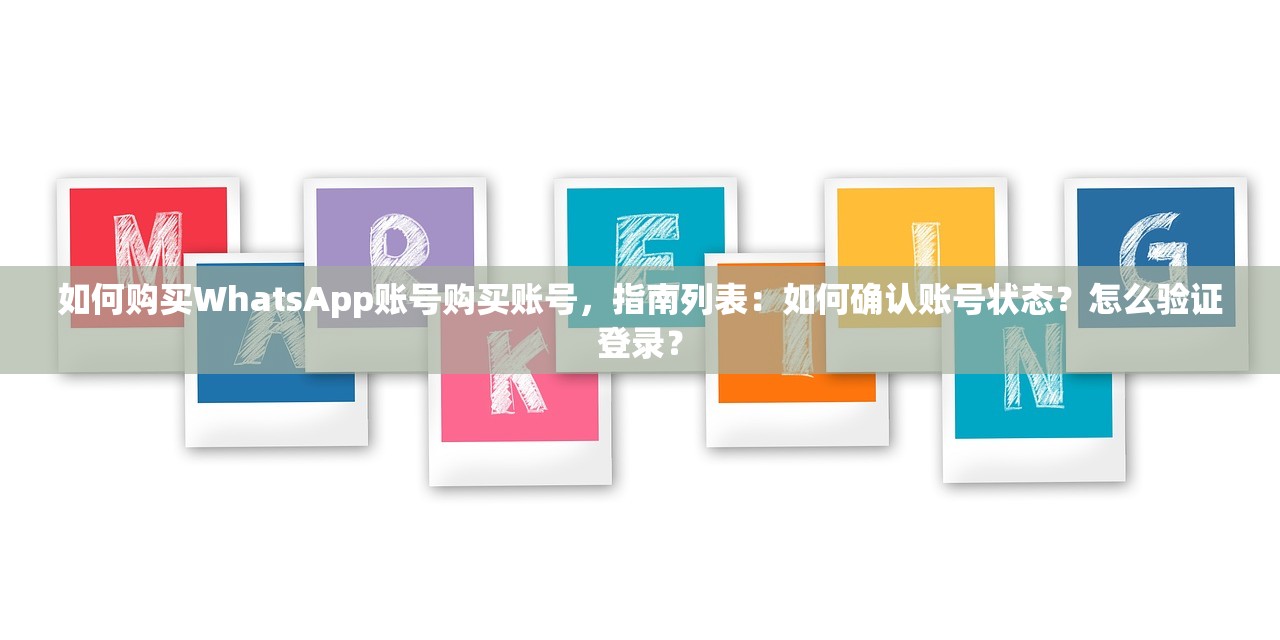 如何购买WhatsApp账号购买账号，指南列表：如何确认账号状态？怎么验证登录？