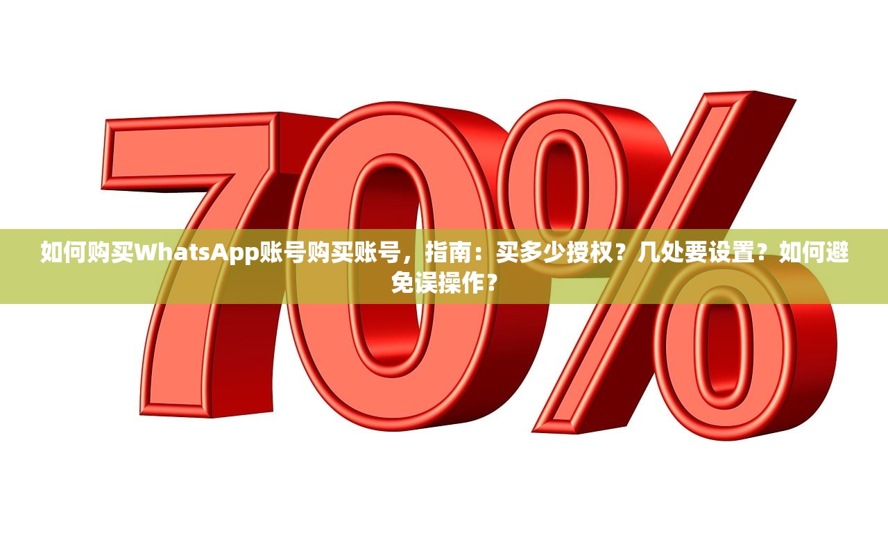 如何购买WhatsApp账号购买账号，指南：买多少授权？几处要设置？如何避免误操作？