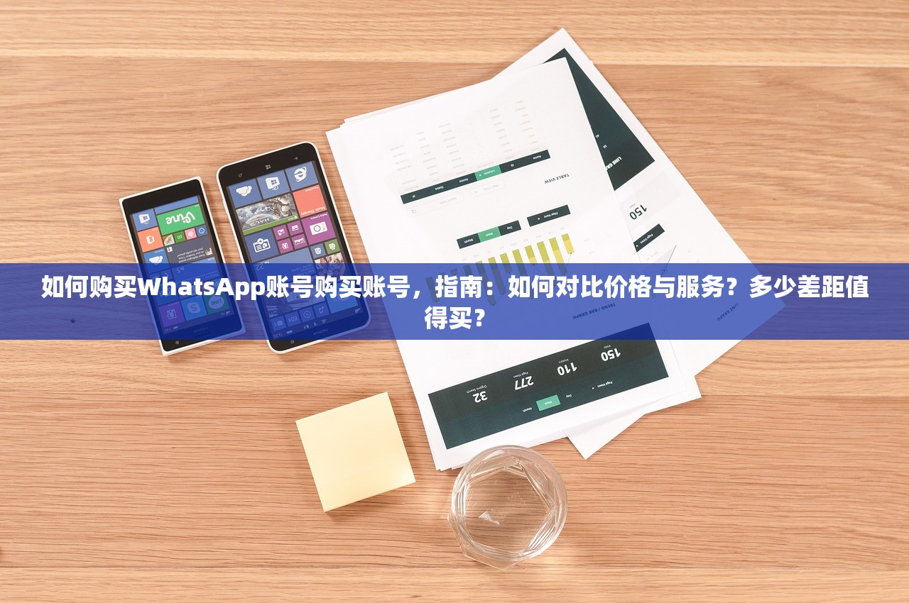 如何购买WhatsApp账号购买账号,指南:如何对比价格与服务?多少差距值得买?