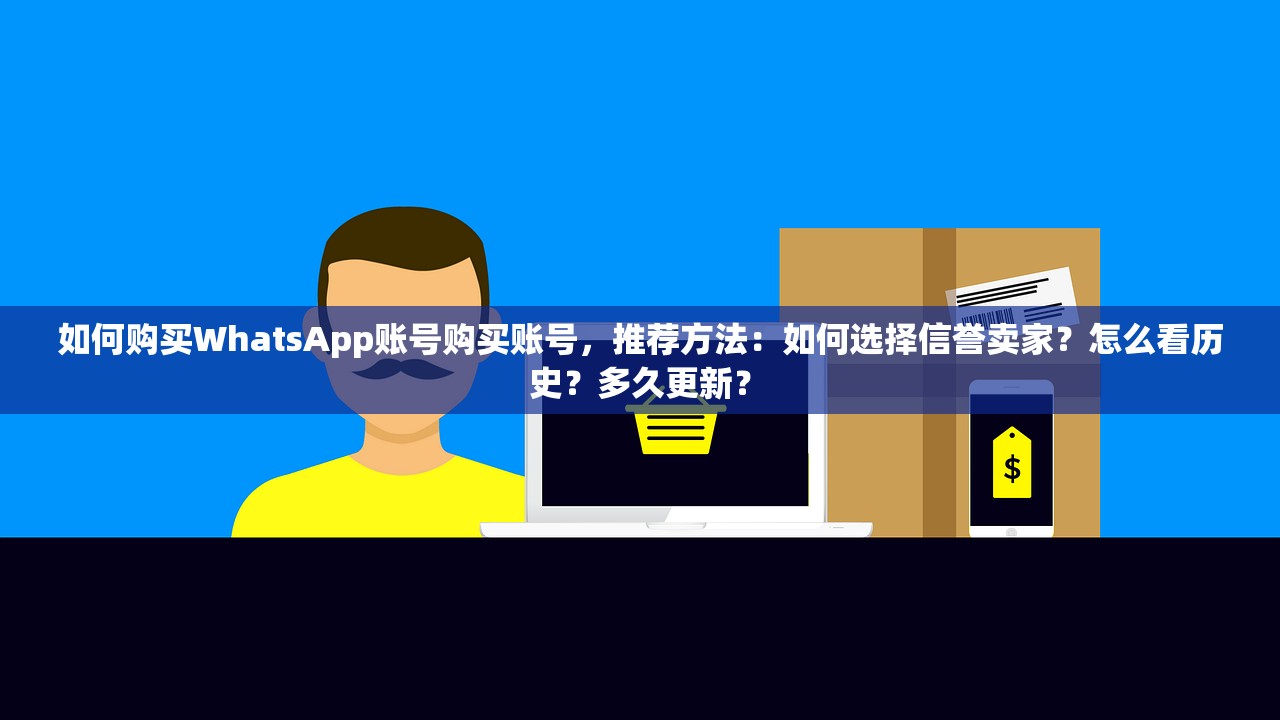 如何购买WhatsApp账号购买账号,推荐方法:如何选择信誉卖家?怎么看历史?多久更新?