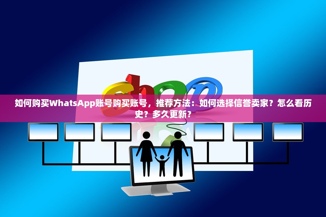 如何购买WhatsApp账号购买账号,推荐方法:如何选择信誉卖家?怎么看历史?多久更新?