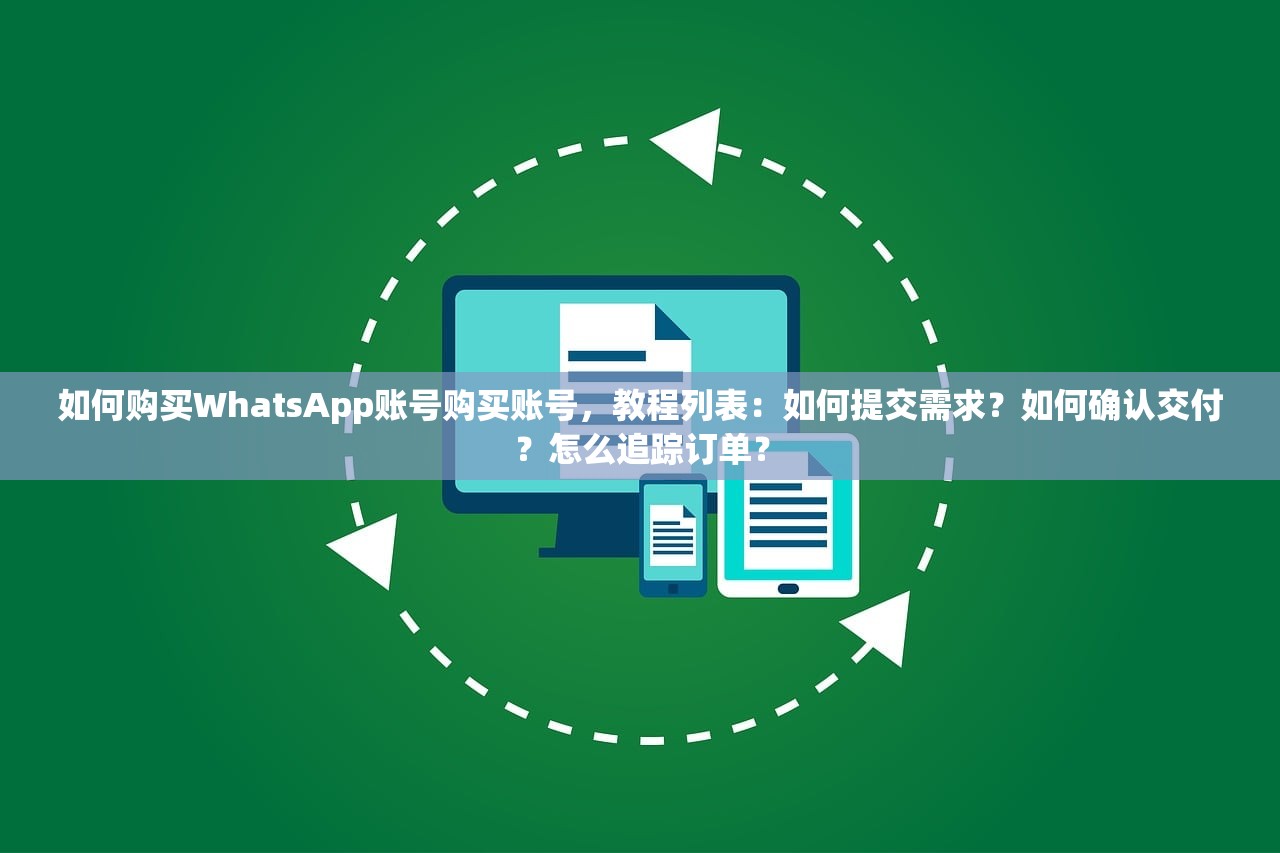 如何购买WhatsApp账号购买账号,教程列表:如何提交需求?如何确认交付?怎么追踪订单?