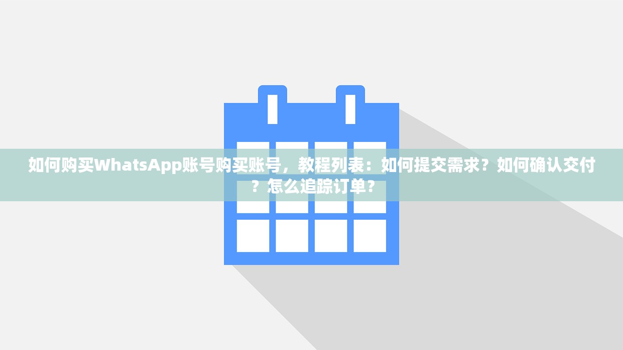 如何购买WhatsApp账号购买账号,教程列表:如何提交需求?如何确认交付?怎么追踪订单?
