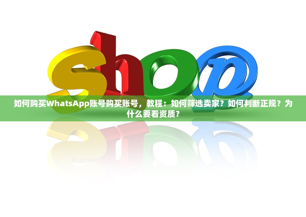 如何购买WhatsApp账号购买账号,教程:如何筛选卖家?如何判断正规?为什么要看资质?