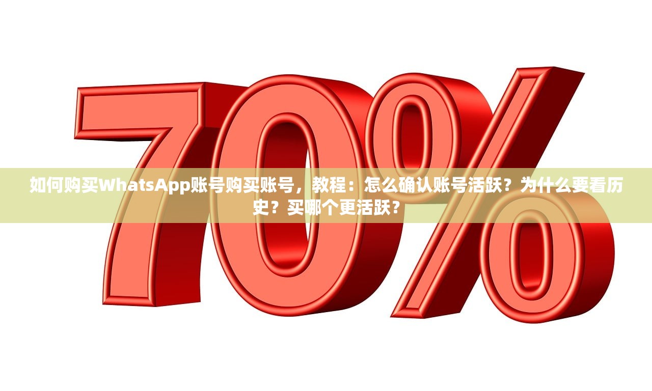 如何购买WhatsApp账号购买账号,教程:怎么确认账号活跃?为什么要看历史?买哪个更活跃?