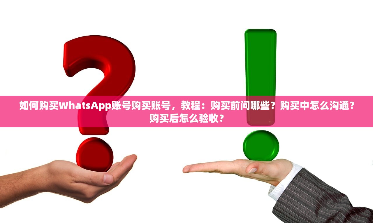 如何购买WhatsApp账号购买账号,教程:购买前问哪些?购买中怎么沟通?购买后怎么验收?