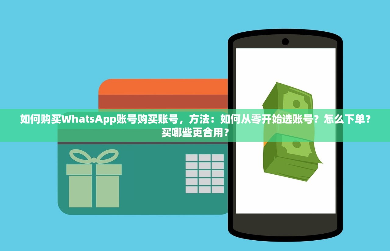 如何购买WhatsApp账号购买账号,方法:如何从零开始选账号?怎么下单?买哪些更合用?