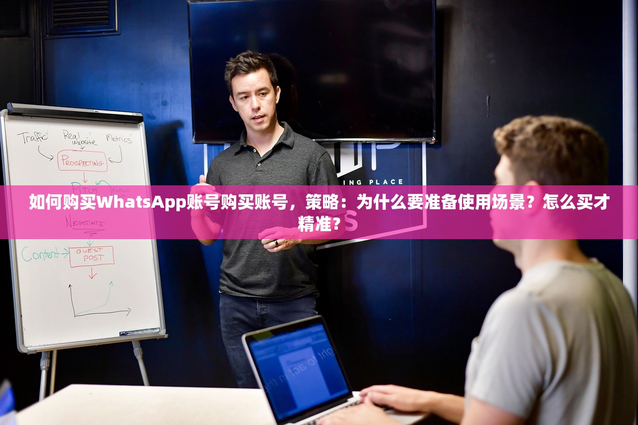 如何购买WhatsApp账号购买账号,策略:为什么要准备使用场景?怎么买才精准?